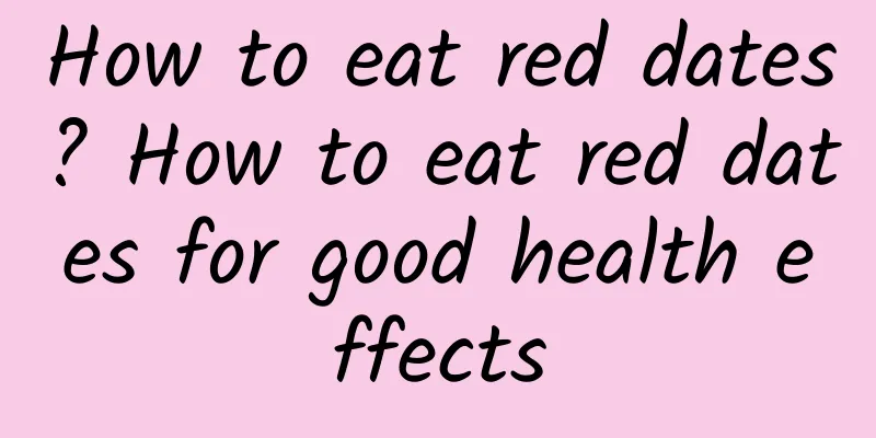 How to eat red dates? How to eat red dates for good health effects