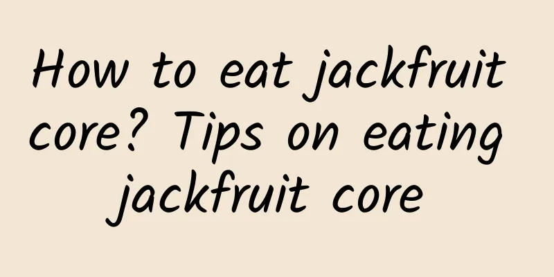 How to eat jackfruit core? Tips on eating jackfruit core