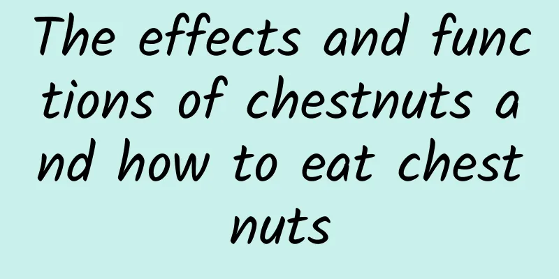 The effects and functions of chestnuts and how to eat chestnuts