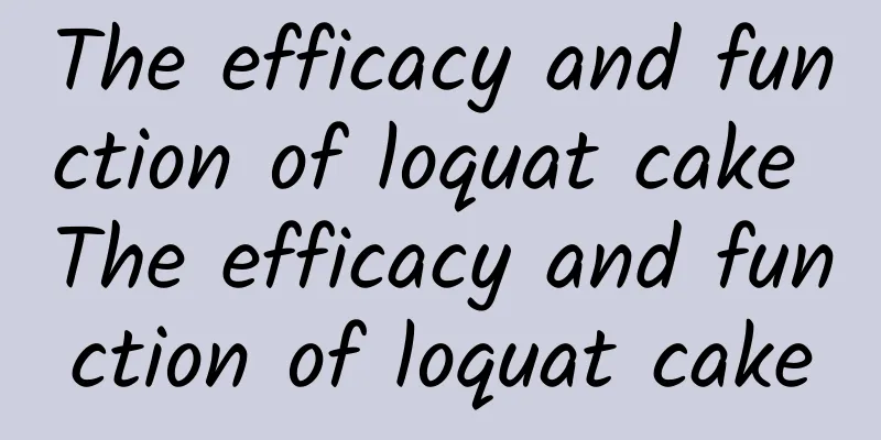 The efficacy and function of loquat cake The efficacy and function of loquat cake