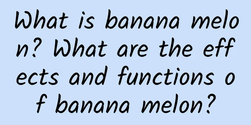 What is banana melon? What are the effects and functions of banana melon?