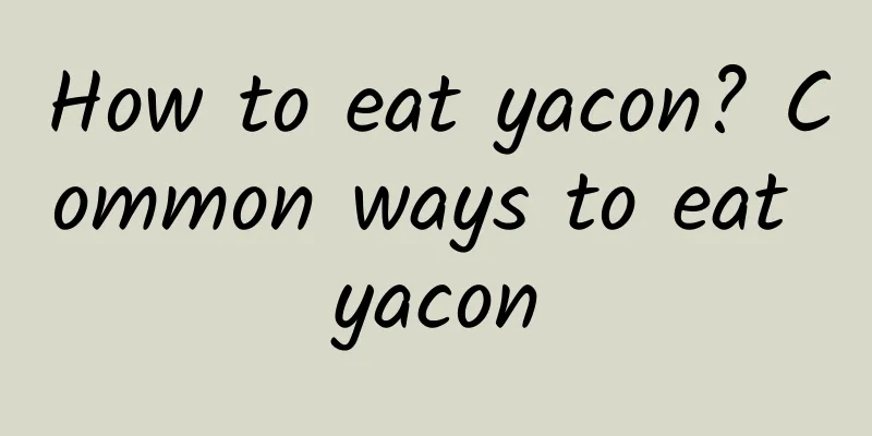 How to eat yacon? Common ways to eat yacon