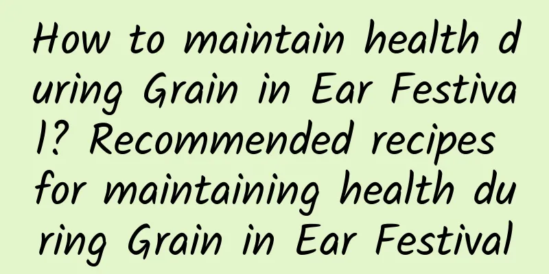 How to maintain health during Grain in Ear Festival? Recommended recipes for maintaining health during Grain in Ear Festival