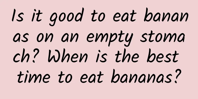 Is it good to eat bananas on an empty stomach? When is the best time to eat bananas?