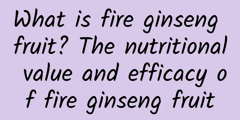 What is fire ginseng fruit? The nutritional value and efficacy of fire ginseng fruit