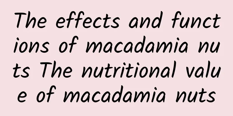 The effects and functions of macadamia nuts The nutritional value of macadamia nuts