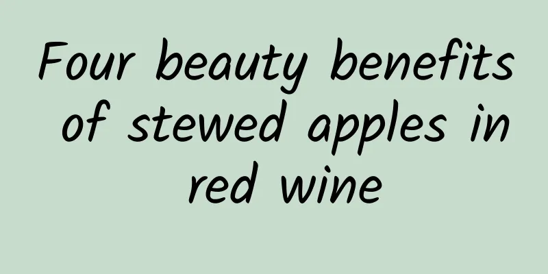 Four beauty benefits of stewed apples in red wine