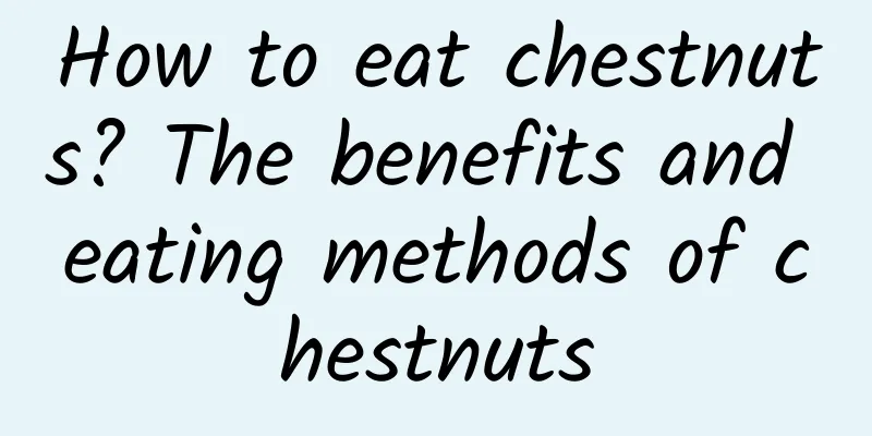 How to eat chestnuts? The benefits and eating methods of chestnuts