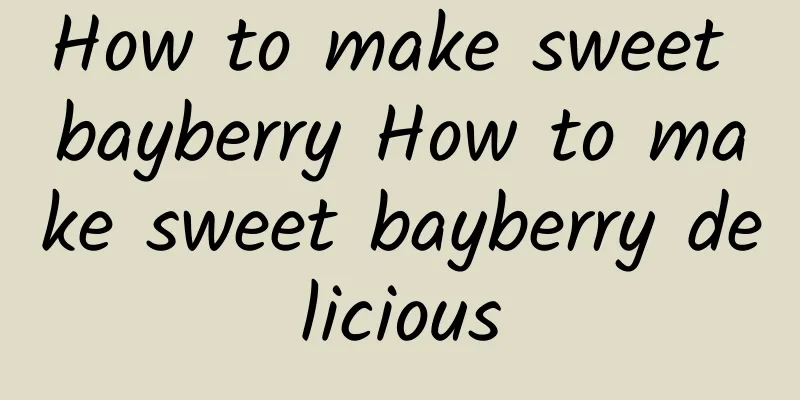 How to make sweet bayberry How to make sweet bayberry delicious