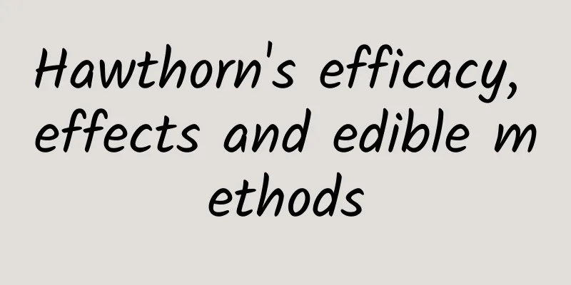 Hawthorn's efficacy, effects and edible methods