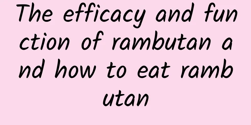 The efficacy and function of rambutan and how to eat rambutan