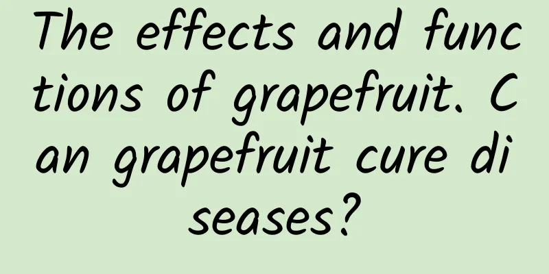 The effects and functions of grapefruit. Can grapefruit cure diseases?