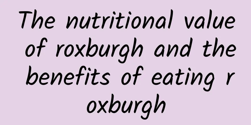 The nutritional value of roxburgh and the benefits of eating roxburgh