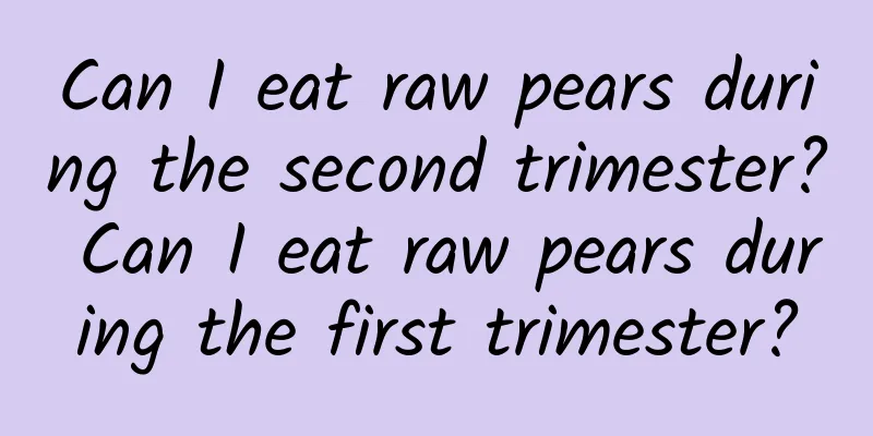 Can I eat raw pears during the second trimester? Can I eat raw pears during the first trimester?