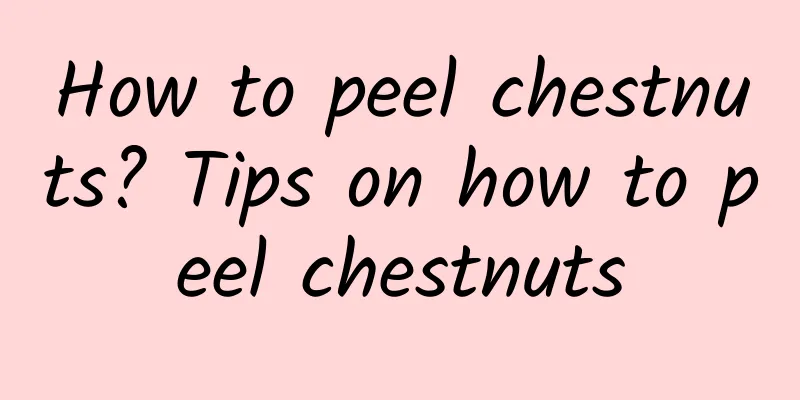 How to peel chestnuts? Tips on how to peel chestnuts