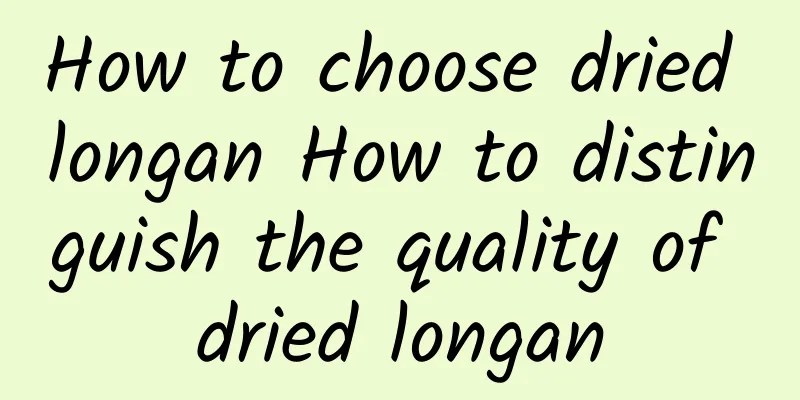 How to choose dried longan How to distinguish the quality of dried longan