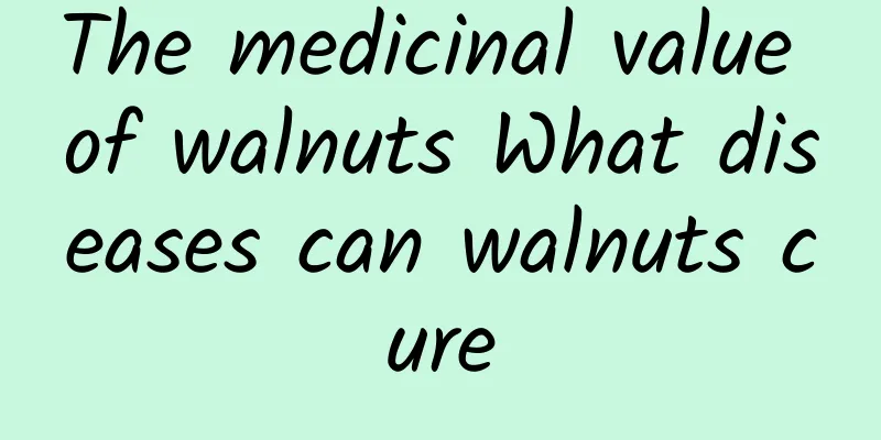 The medicinal value of walnuts What diseases can walnuts cure