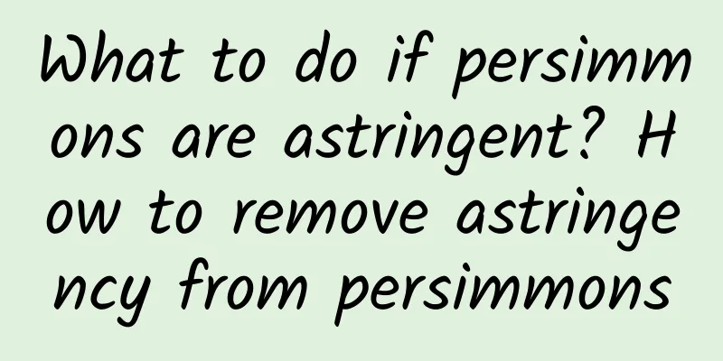 What to do if persimmons are astringent? How to remove astringency from persimmons