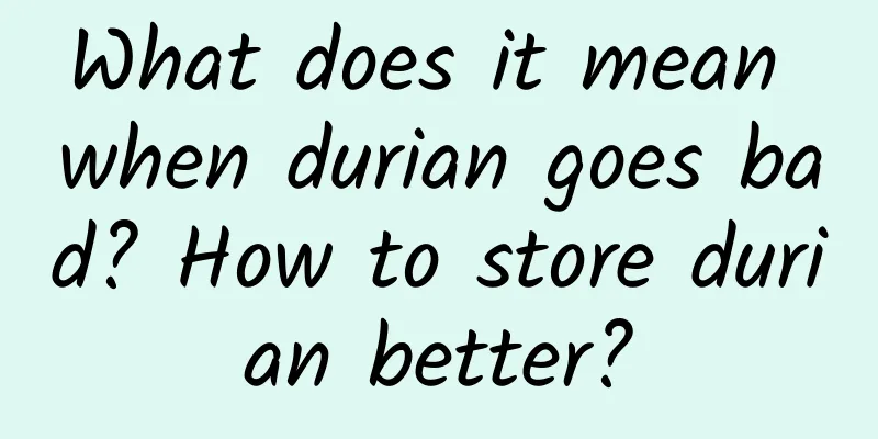 What does it mean when durian goes bad? How to store durian better?