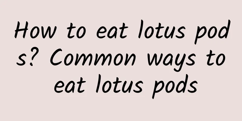 How to eat lotus pods? Common ways to eat lotus pods