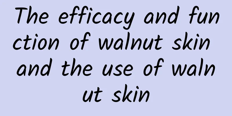 The efficacy and function of walnut skin and the use of walnut skin