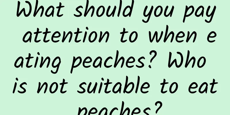 What should you pay attention to when eating peaches? Who is not suitable to eat peaches?