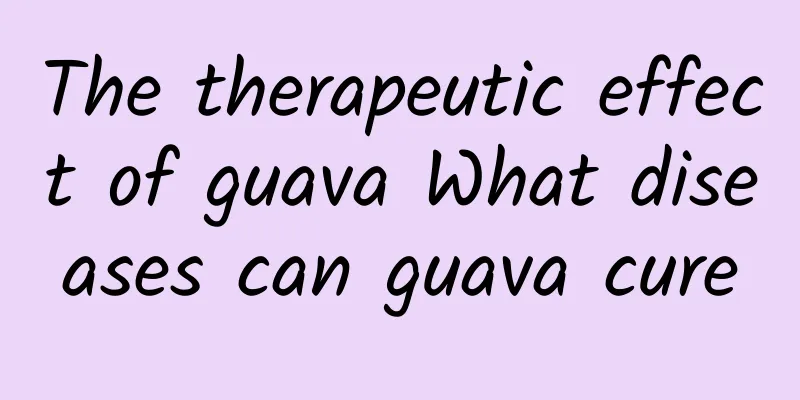 The therapeutic effect of guava What diseases can guava cure