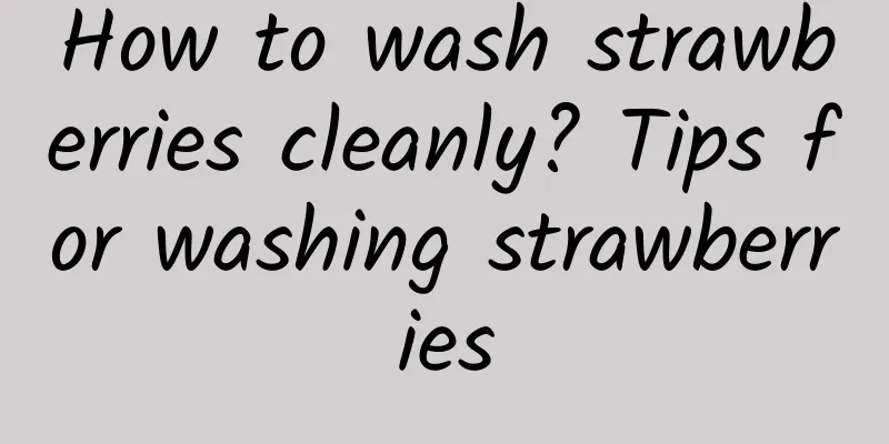 How to wash strawberries cleanly? Tips for washing strawberries