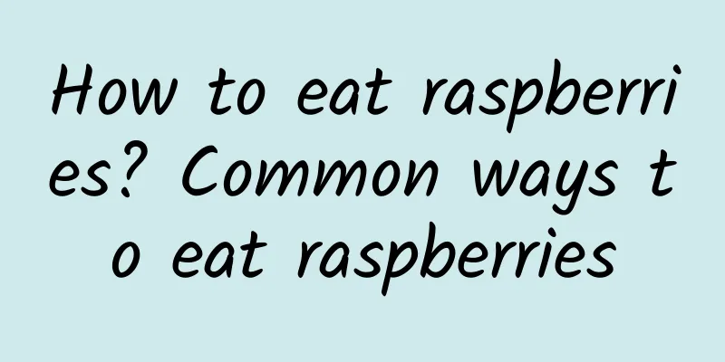 How to eat raspberries? Common ways to eat raspberries