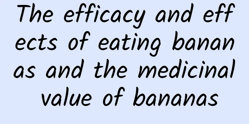 The efficacy and effects of eating bananas and the medicinal value of bananas