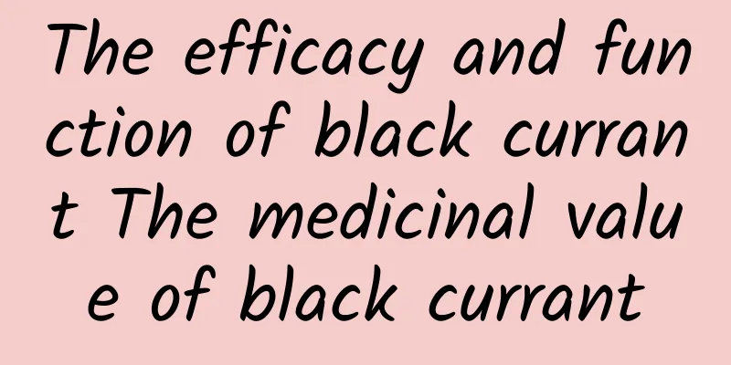 The efficacy and function of black currant The medicinal value of black currant