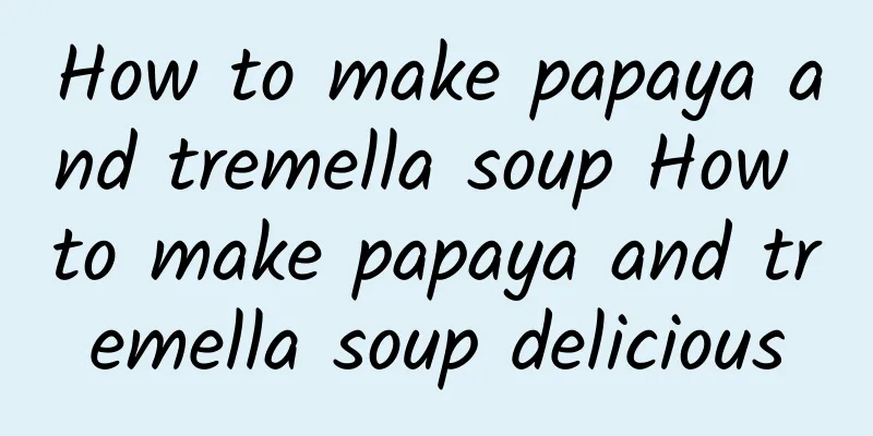 How to make papaya and tremella soup How to make papaya and tremella soup delicious