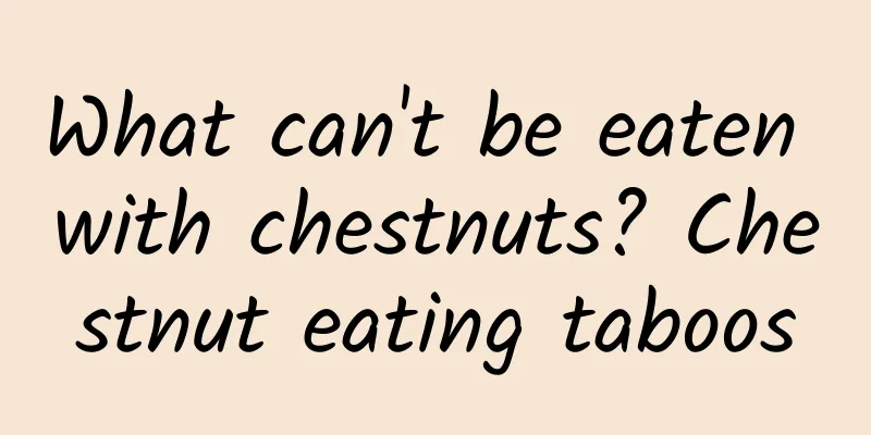 What can't be eaten with chestnuts? Chestnut eating taboos