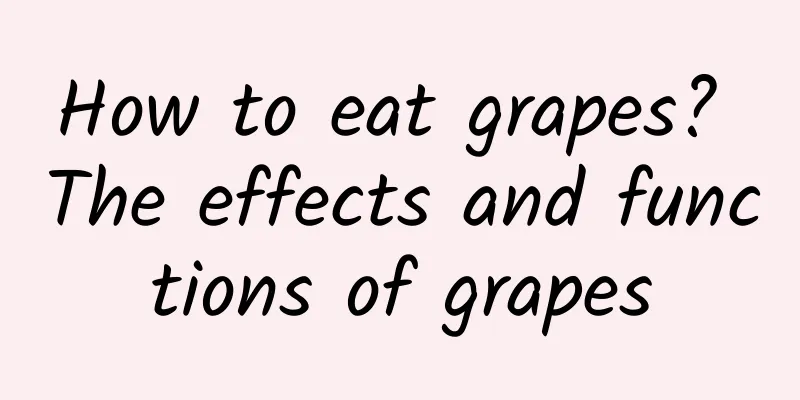 How to eat grapes? The effects and functions of grapes