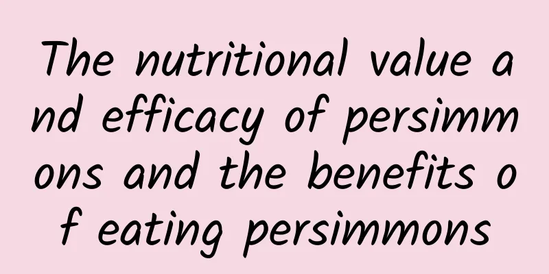 The nutritional value and efficacy of persimmons and the benefits of eating persimmons