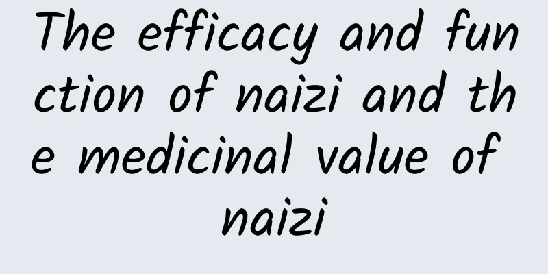 The efficacy and function of naizi and the medicinal value of naizi