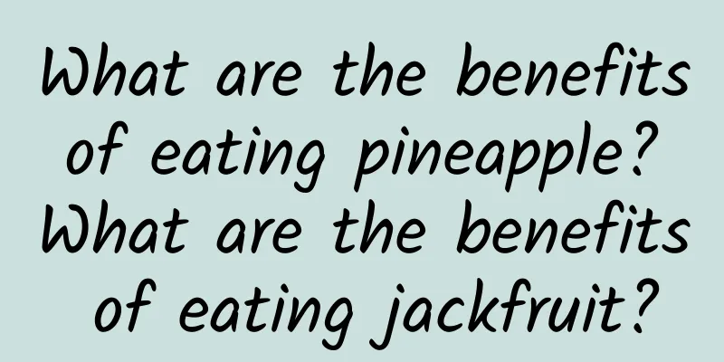 What are the benefits of eating pineapple? What are the benefits of eating jackfruit?