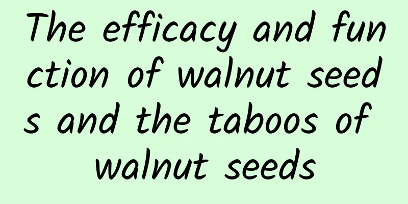 The efficacy and function of walnut seeds and the taboos of walnut seeds