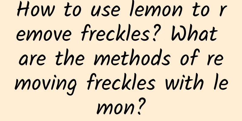 How to use lemon to remove freckles? What are the methods of removing freckles with lemon?