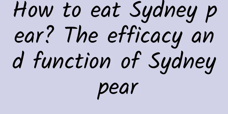 How to eat Sydney pear? The efficacy and function of Sydney pear