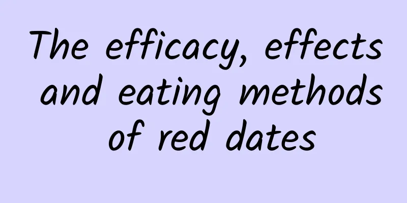 The efficacy, effects and eating methods of red dates