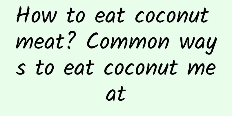 How to eat coconut meat? Common ways to eat coconut meat