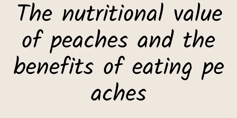 The nutritional value of peaches and the benefits of eating peaches