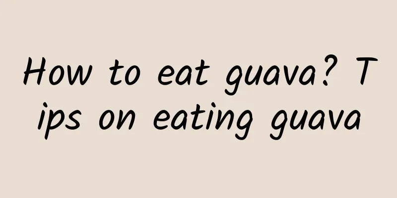 How to eat guava? Tips on eating guava