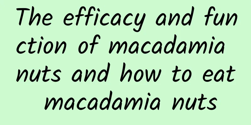 The efficacy and function of macadamia nuts and how to eat macadamia nuts