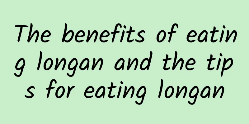 The benefits of eating longan and the tips for eating longan