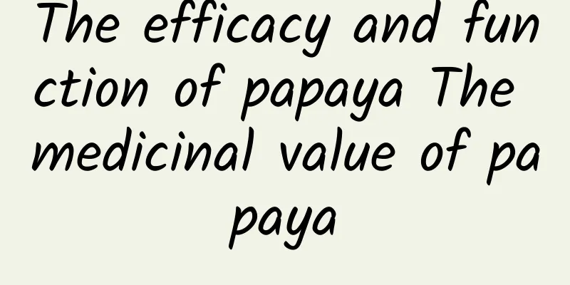 The efficacy and function of papaya The medicinal value of papaya