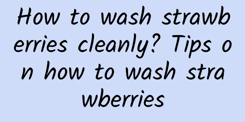 How to wash strawberries cleanly? Tips on how to wash strawberries