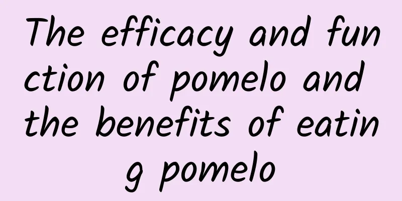 The efficacy and function of pomelo and the benefits of eating pomelo