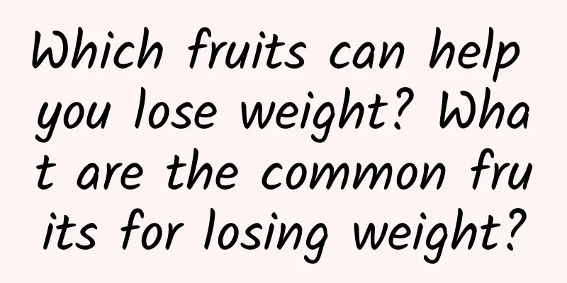 Which fruits can help you lose weight? What are the common fruits for losing weight?